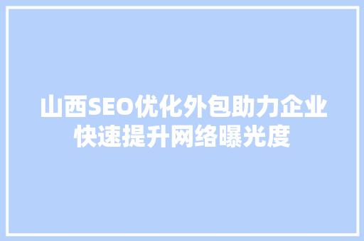 山西SEO优化外包助力企业快速提升网络曝光度