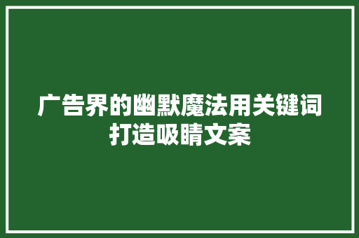 广告界的幽默魔法用关键词打造吸睛文案