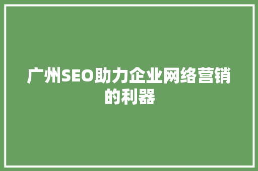 广州SEO助力企业网络营销的利器