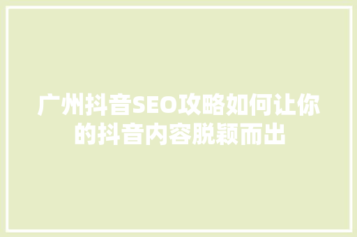 广州抖音SEO攻略如何让你的抖音内容脱颖而出  第1张