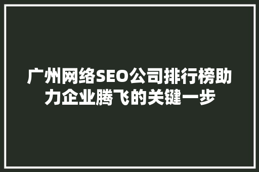 广州网络SEO公司排行榜助力企业腾飞的关键一步