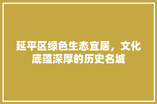 延平区绿色生态宜居，文化底蕴深厚的历史名城