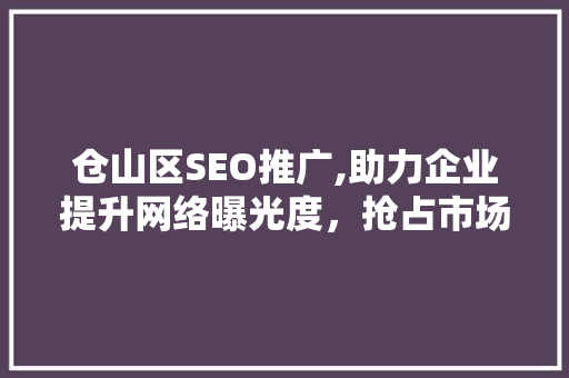 仓山区SEO推广,助力企业提升网络曝光度，抢占市场先机