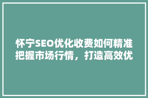 怀宁SEO优化收费如何精准把握市场行情，打造高效优化方法  第1张