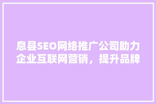 息县SEO网络推广公司助力企业互联网营销，提升品牌影响力