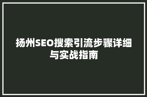 扬州SEO搜索引流步骤详细与实战指南