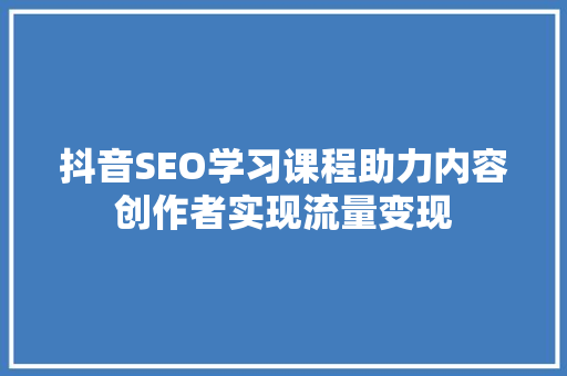 抖音SEO学习课程助力内容创作者实现流量变现