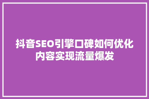 抖音SEO引擎口碑如何优化内容实现流量爆发