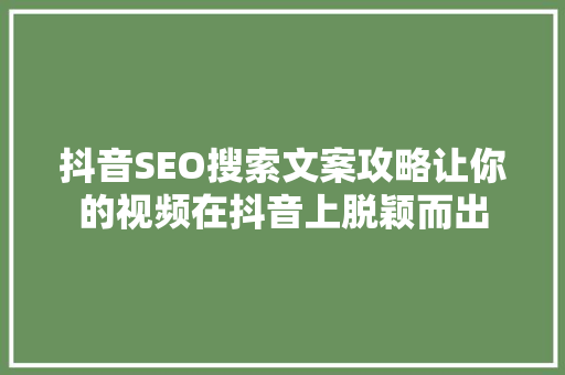 抖音SEO搜索文案攻略让你的视频在抖音上脱颖而出