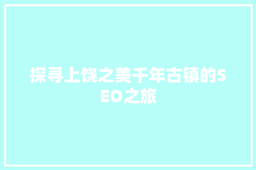 探寻上饶之美千年古镇的SEO之旅