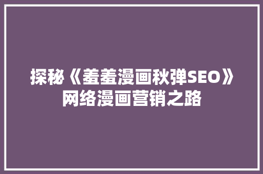 探秘《羞羞漫画秋弹SEO》网络漫画营销之路