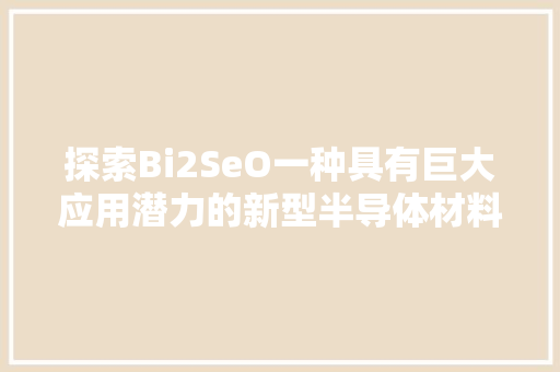 探索Bi2SeO一种具有巨大应用潜力的新型半导体材料