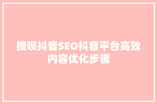 搜呗抖音SEO抖音平台高效内容优化步骤  第1张