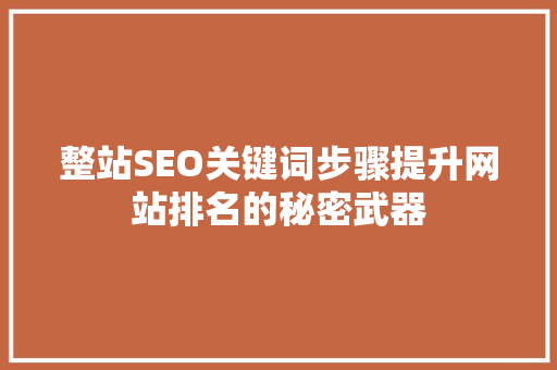 整站SEO关键词步骤提升网站排名的秘密武器