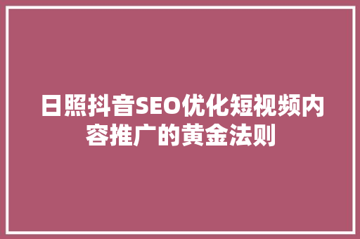 日照抖音SEO优化短视频内容推广的黄金法则