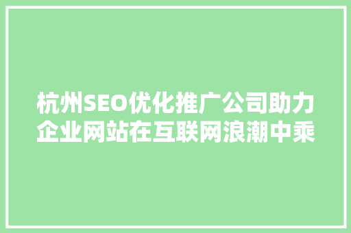 杭州SEO优化推广公司助力企业网站在互联网浪潮中乘风破浪  第1张