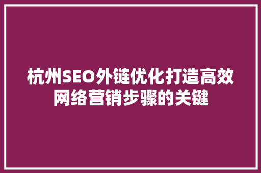 杭州SEO外链优化打造高效网络营销步骤的关键  第1张