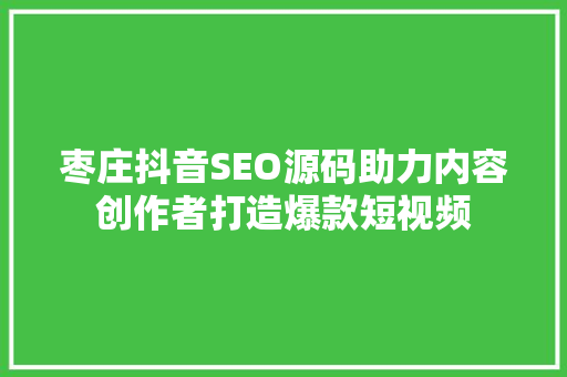 枣庄抖音SEO源码助力内容创作者打造爆款短视频