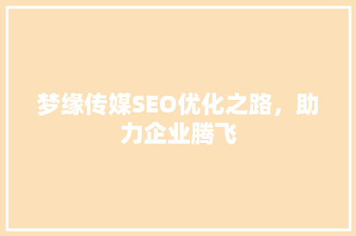 梦缘传媒SEO优化之路，助力企业腾飞  第1张