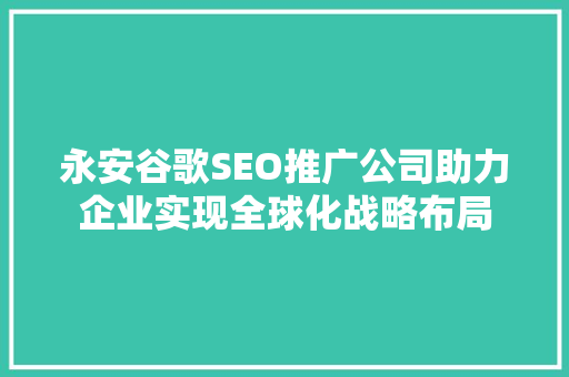 永安谷歌SEO推广公司助力企业实现全球化战略布局  第1张