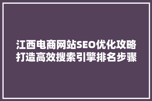 江西电商网站SEO优化攻略打造高效搜索引擎排名步骤  第1张