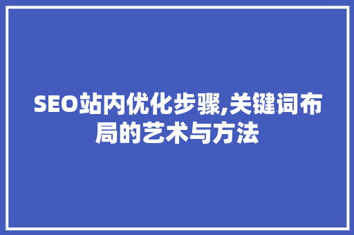 SEO站内优化步骤,关键词布局的艺术与方法