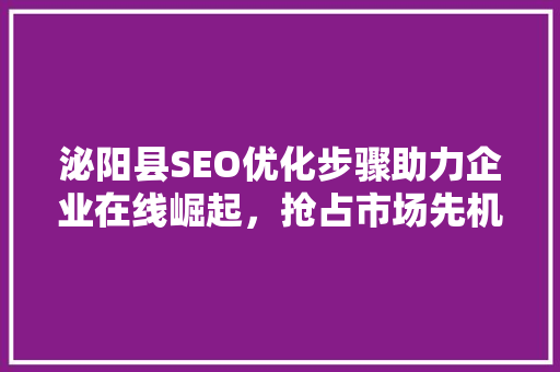 泌阳县SEO优化步骤助力企业在线崛起，抢占市场先机  第1张