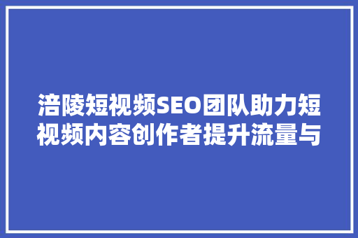 涪陵短视频SEO团队助力短视频内容创作者提升流量与曝光率