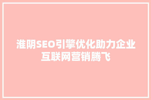 淮阴SEO引擎优化助力企业互联网营销腾飞  第1张