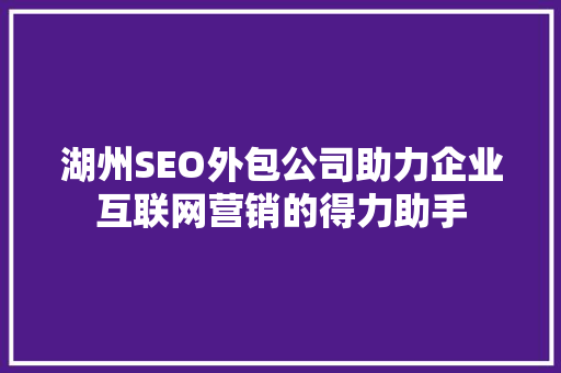 湖州SEO外包公司助力企业互联网营销的得力助手