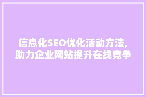 信息化SEO优化活动方法,助力企业网站提升在线竞争力