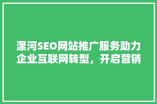 漯河SEO网站推广服务助力企业互联网转型，开启营销新篇章