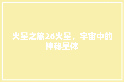 火星之旅26火星，宇宙中的神秘星体  第1张
