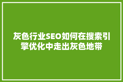 灰色行业SEO如何在搜索引擎优化中走出灰色地带
