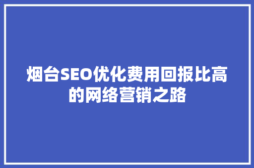烟台SEO优化费用回报比高的网络营销之路