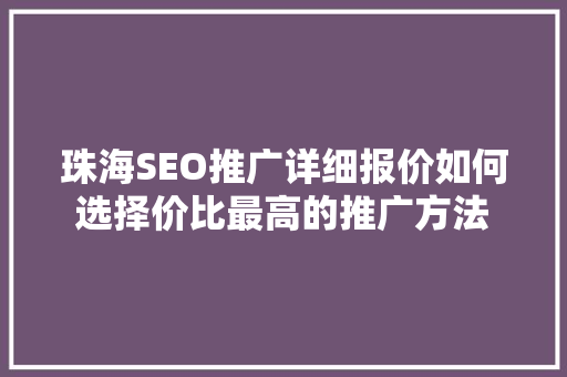 珠海SEO推广详细报价如何选择价比最高的推广方法  第1张