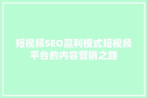 短视频SEO赢利模式短视频平台的内容营销之路