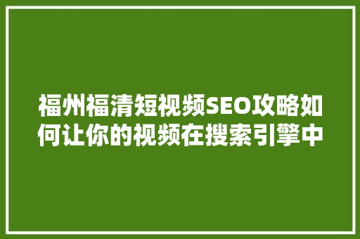 福州福清短视频SEO攻略如何让你的视频在搜索引擎中脱颖而出
