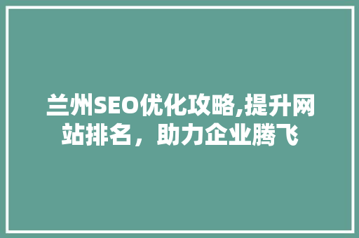 兰州SEO优化攻略,提升网站排名，助力企业腾飞