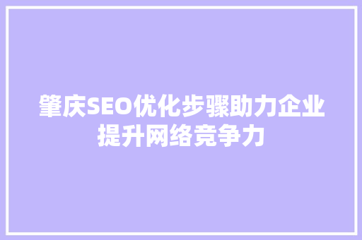 肇庆SEO优化步骤助力企业提升网络竞争力