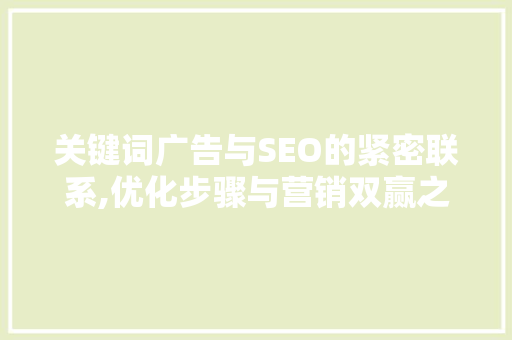 关键词广告与SEO的紧密联系,优化步骤与营销双赢之路