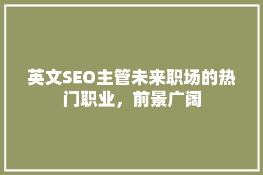 英文SEO主管未来职场的热门职业，前景广阔