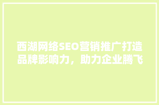西湖网络SEO营销推广打造品牌影响力，助力企业腾飞