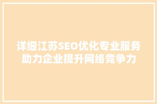 详细江苏SEO优化专业服务助力企业提升网络竞争力
