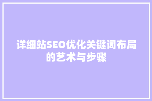 详细站SEO优化关键词布局的艺术与步骤
