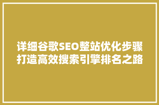 详细谷歌SEO整站优化步骤打造高效搜索引擎排名之路