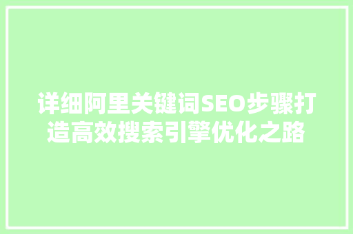 详细阿里关键词SEO步骤打造高效搜索引擎优化之路  第1张