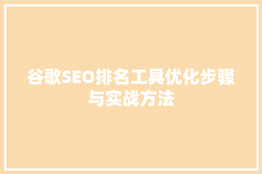 谷歌SEO排名工具优化步骤与实战方法