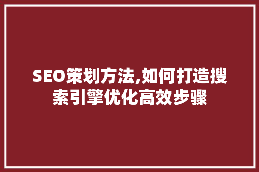 SEO策划方法,如何打造搜索引擎优化高效步骤