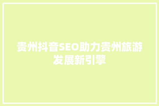 贵州抖音SEO助力贵州旅游发展新引擎